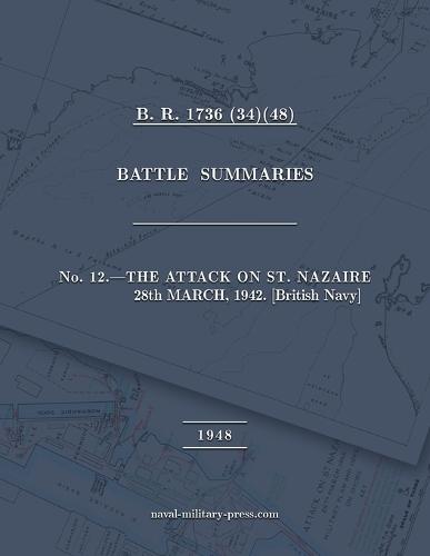 NAVAL STAFF HISTORY SECOND WORLD WAR BATTLE SUMMARIES No. 12 The Attack on St. Nazaire 28th March, 1942 [British Navy]