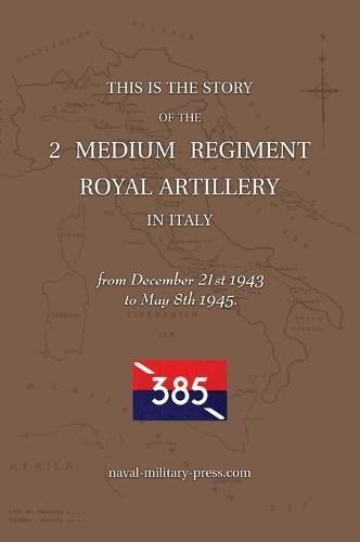 2 MEDIUM REGIMENT ROYAL ARTILLERY IN ITALY December 21st 1943 to May 8th 1945
