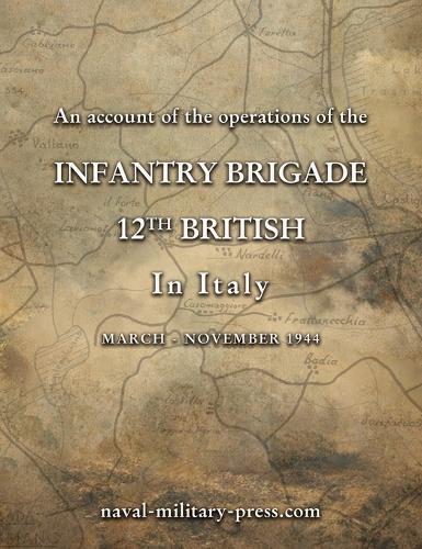 AN ACCOUNT OF THE OPERATIONS OF THE 12th BRITISH INFANTRY BRIGADE IN ITALY March - November 1944
