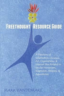 Freethought Resource Guide: A Directory of Information, Art, Organizations, and Internet Sites Related to Secular Humanism, Skepticism, Atheism, and Agnosticism