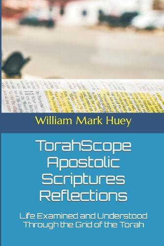 TorahScope Apostolic Scriptures Reflections: Life Examined and Understood Through the Grid of the Torah