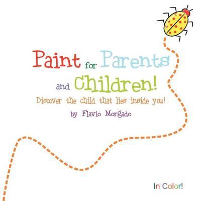 Paint for Parents and Children: Discover the Children That Lies Inside You!