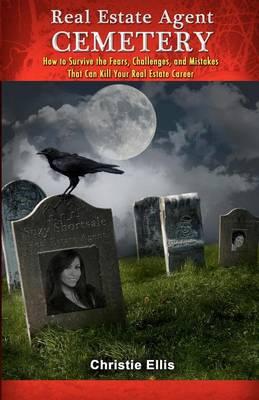 Real Estate Agent CEMETERY: How to Survive the Fears, Challenges, and Mistakes That Can Kill Your Real Estate Career