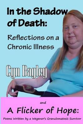 In the Shadow of Death: Reflections on a Chronic Illness: Reflections of a Chronic Illness and Poems Written by a Wegener's Granulomatosis Survivor