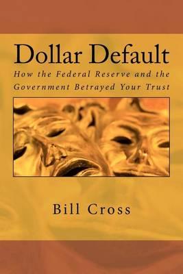 Dollar Default: How the Federal Reserve and the Government Betrayed Your Trust
