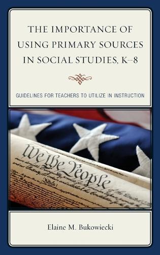 The Importance of Using Primary Sources in Social Studies, K-8: Guidelines for Teachers to Utilize in Instruction