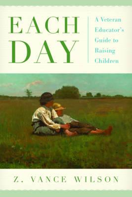Each Day: A Veteran Educator's Guide to Raising Children