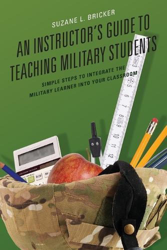 An Instructor's Guide to Teaching Military Students: Simple Steps to Integrate the Military Learner into Your Classroom