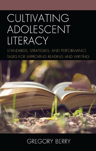 Cultivating Adolescent Literacy: Standards, Strategies, and Performance Tasks for Improving Reading and Writing