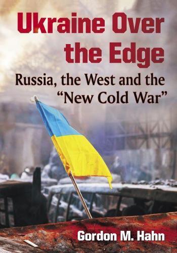 Ukraine Over the Edge: Russia, the West and the ""New Cold War""