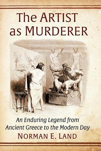 The Artist as Murderer: An Enduring Legend from Ancient Greece to the Modern Day