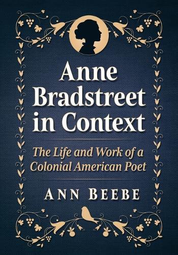 Anne Bradstreet in Context: The Life and Work of a Colonial American Poet