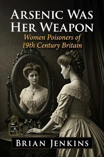 Arsenic Was Her Weapon: Women Poisoners of 19th Century Britain