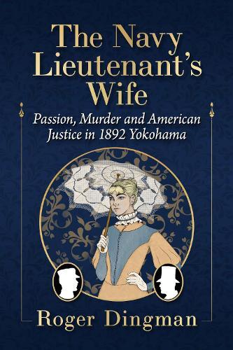 The Navy Lieutenant's Wife: Passion, Murder and American Justice in 1892 Yokohama