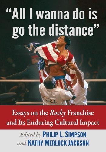 ""All I wanna do is go the distance"": Essays on the Rocky Franchise and Its Enduring Cultural Impact