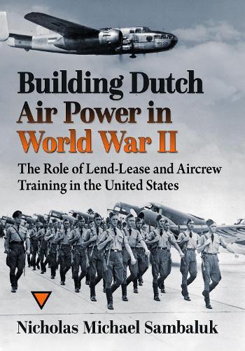 Building Dutch Air Power in World War II: The Role of Lend-Lease and Aircrew Training in the United States
