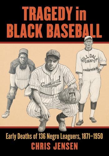 Tragedy in Black Baseball: Early Deaths of 136 Negro Leaguers, 1871-1950