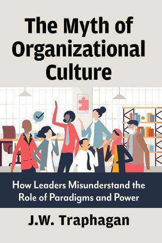 The Myth of Organizational Culture: How Leaders Misunderstand the Role of Paradigms and Power