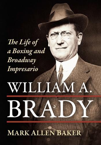 William A. Brady: The Life of a Boxing and Broadway Impresario