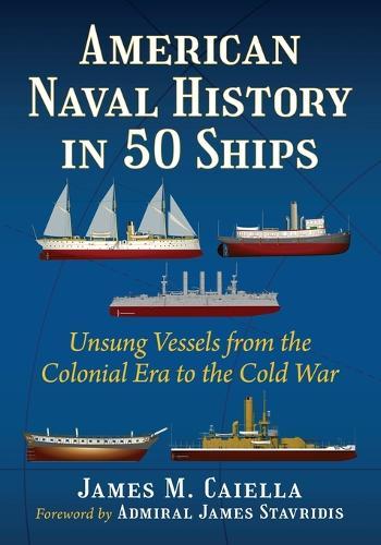 American Naval History in 50 Ships: Unsung Vessels from the Colonial Era to the Cold War
