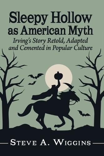 Sleepy Hollow as American Myth: Irving's Story Retold, Adapted and Cemented in Popular Culture