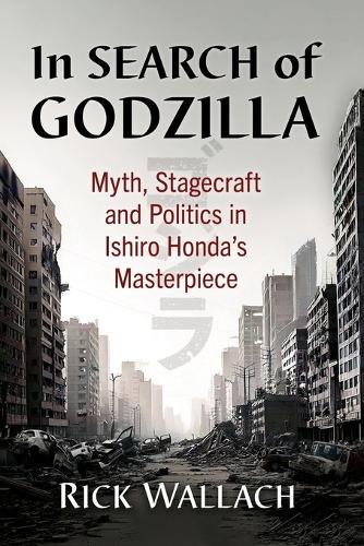 In Search of Godzilla: Myth, Stagecraft and Politics in Ishiro Honda's Masterpiece