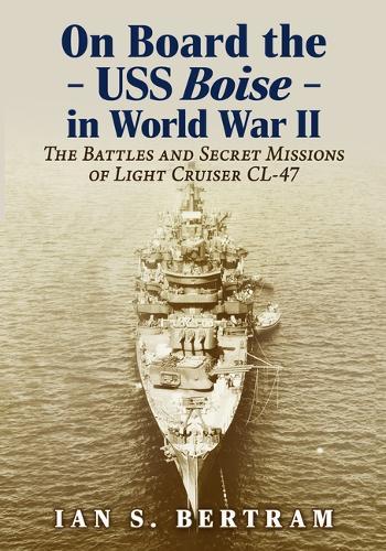 On Board the USS Boise in World War II: The Battles and Secret Missions of Light Cruiser CL-47