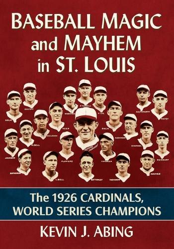 Baseball Magic and Mayhem in St. Louis: The 1926 Cardinals, World Series Champions