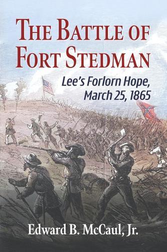 The Battle of Fort Stedman: Lee's Forlorn Hope, March 25, 1865