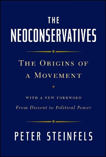 The Neoconservatives: The Origins of a Movement: With a New Foreword, From Dissent to Political Power