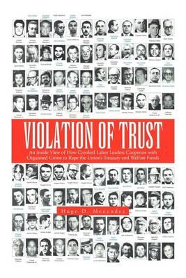 Violation of Trust: An Inside View of How Crooked Labor Leaders Cooperate with Organized Crime to Rape the Union's Treasury and Welfare Funds