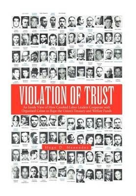 Violation of Trust: An Inside View of How Crooked Labor Leaders Cooperate with Organized Crime to Rape the Union's Treasury and Welfare Funds