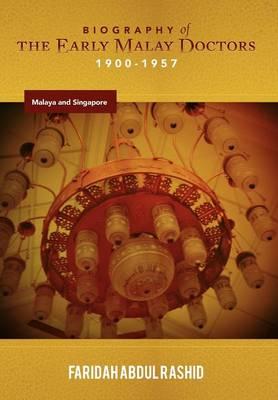 Biography of the Early Malay Doctors 1900-1957 Malaya and Singapore