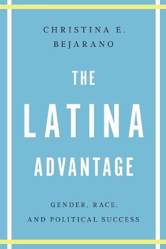 The Latina Advantage: Gender, Race, and Political Success