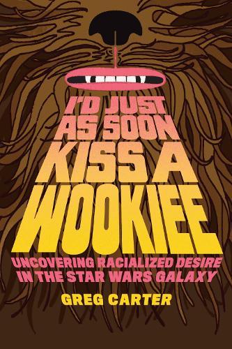 I'd Just As Soon Kiss a Wookiee: Uncovering Racialized Desire in the Star Wars Galaxy