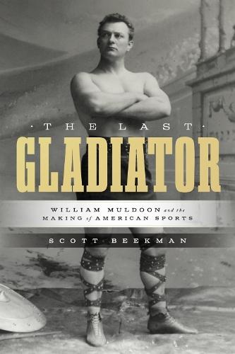 The Last Gladiator: William Muldoon and the Making of American Sports