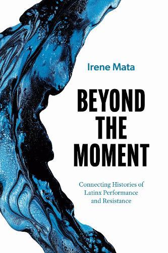 Beyond the Moment: Connecting Histories of Latinx Performance and Resistance