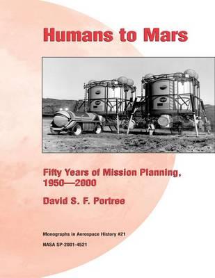 Humans to Mars: Fifty Years of Mission Planning, 1950-2000: Monographs in Aerospace History #21