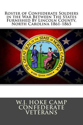 Roster of Confederate Soldiers in the War Between The States: Furnished By Lincoln County, North Carolina 1861-1865