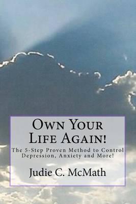 Own Your Life Again!: The 5-Step Proven Method to Control Depression, Anxiety and More!