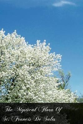 The Mystical Flora Of St. Francis De Sales: The Christian Life Under The Emblem Of Plants