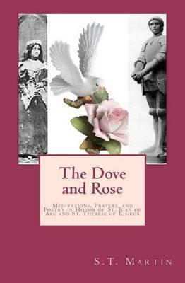 The Dove and Rose: Meditations, Prayers, and Poetry in Honor of St. Joan of Arc and St. Thérèse of Lisieux