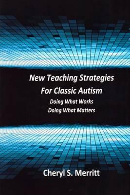 New Teaching Strategies for Classic Autism: Doing What Works, Doing What Matters