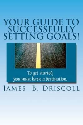 Your Guide to Successfully Setting Goals!: Accomplish Your Goals Now.