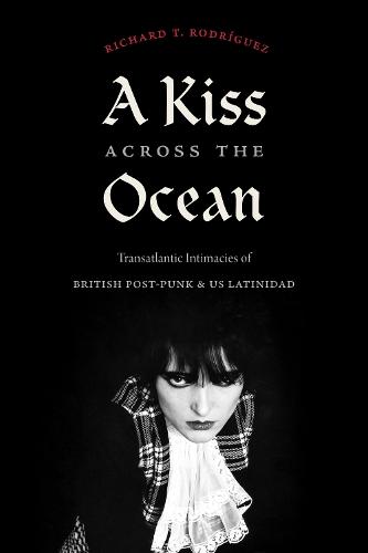 A Kiss Across the Ocean: Transatlantic Intimacies of British Post-Punk and US Latinidad