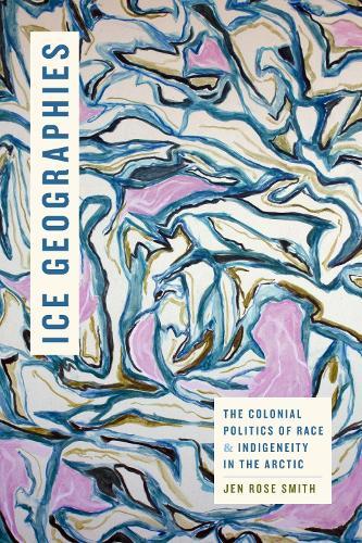 Ice Geographies: The Colonial Politics of Race and Indigeneity in the Arctic