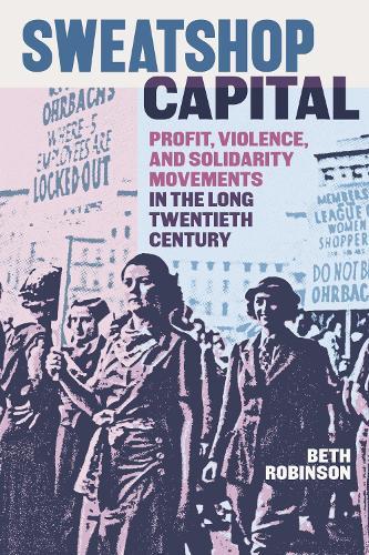 Sweatshop Capital: Profit, Violence, and Solidarity Movements in the Long Twentieth Century