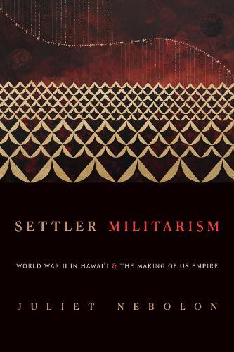 Settler Militarism: World War II in Hawai'i and the Making of US Empire