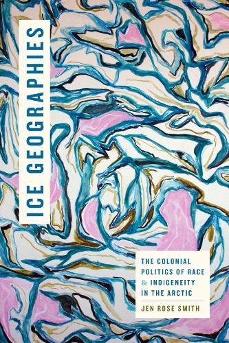 Ice Geographies: The Colonial Politics of Race and Indigeneity in the Arctic