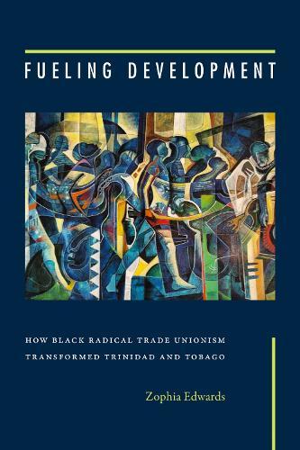 Fueling Development: How Black Radical Trade Unionism Transformed Trinidad and Tobago